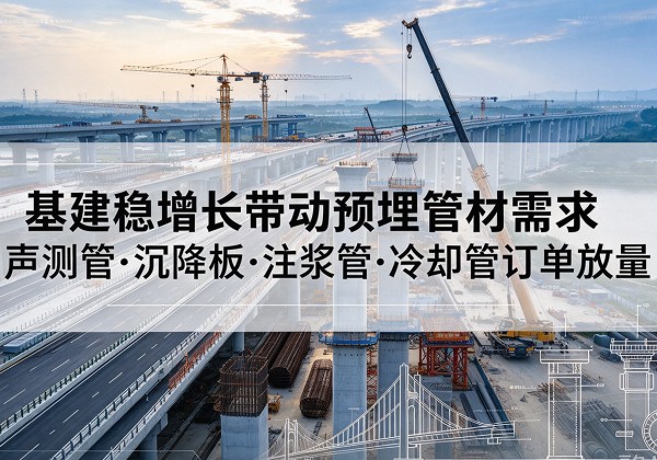 榆树基建稳增长带动预埋监测管材需求，声测管、沉降板、注浆管订单持续放量